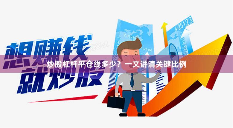 炒股杠杆平仓线多少？一文讲清关键比例