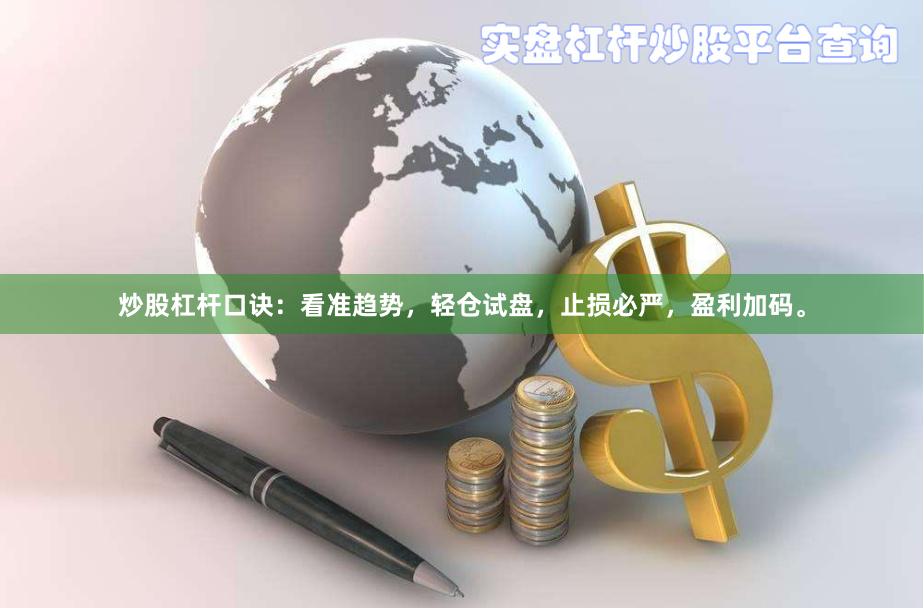 炒股杠杆口诀：看准趋势，轻仓试盘，止损必严，盈利加码。