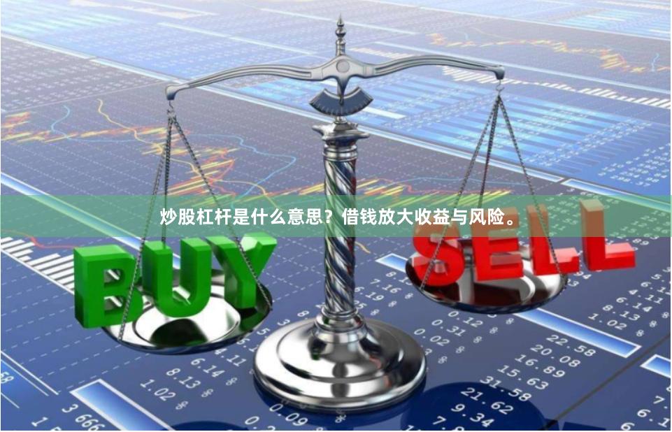 炒股杠杆是什么意思？借钱放大收益与风险。