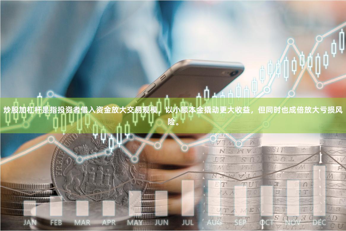 炒股加杠杆是指投资者借入资金放大交易规模，以小额本金撬动更大收益，但同时也成倍放大亏损风险。