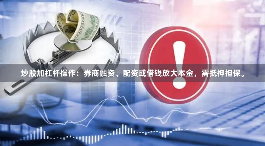 炒股加杠杆操作：券商融资、配资或借钱放大本金，需抵押担保。